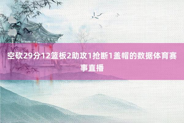 空砍29分12篮板2助攻1抢断1盖帽的数据体育赛事直播