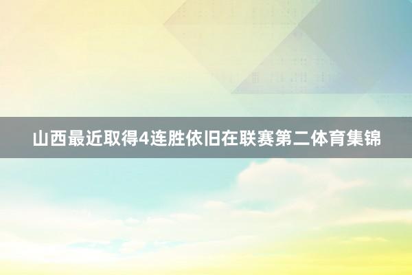 山西最近取得4连胜依旧在联赛第二体育集锦
