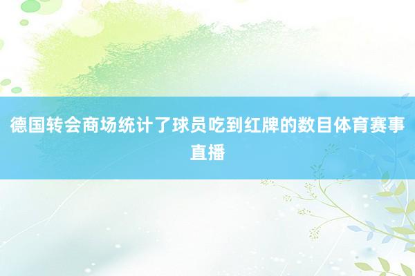 德国转会商场统计了球员吃到红牌的数目体育赛事直播