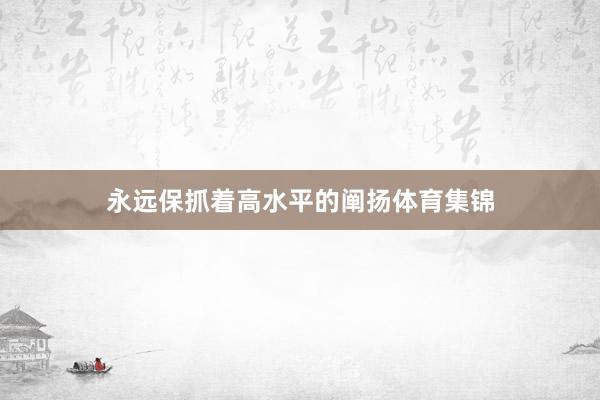 永远保抓着高水平的阐扬体育集锦