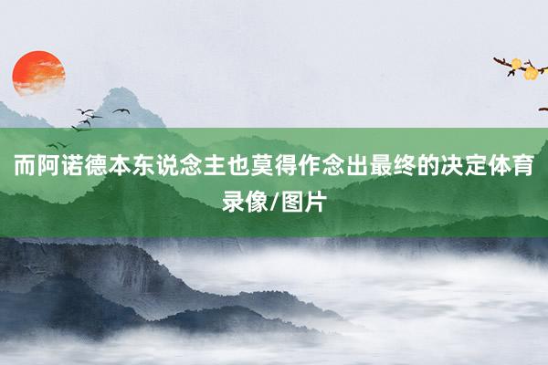而阿诺德本东说念主也莫得作念出最终的决定体育录像/图片