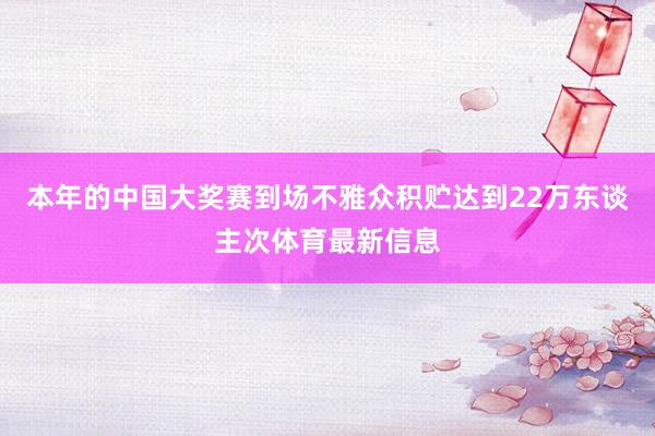 本年的中国大奖赛到场不雅众积贮达到22万东谈主次体育最新信息