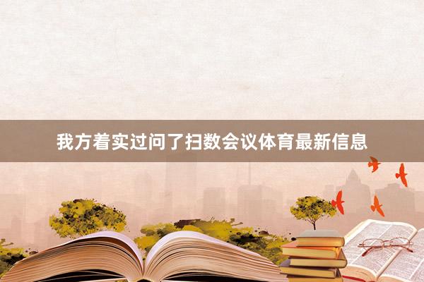 我方着实过问了扫数会议体育最新信息