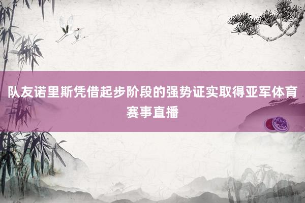 队友诺里斯凭借起步阶段的强势证实取得亚军体育赛事直播