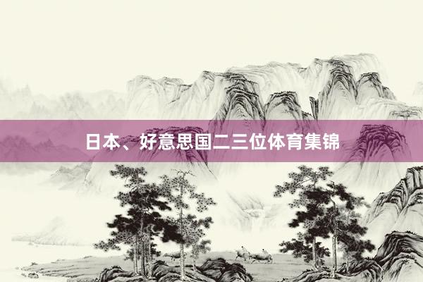 日本、好意思国二三位体育集锦