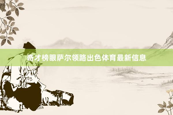 奇才榜眼萨尔领路出色体育最新信息
