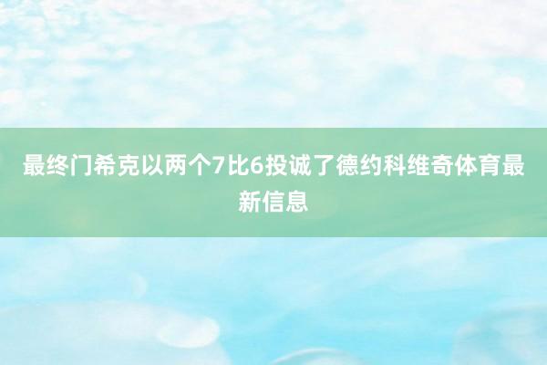 最终门希克以两个7比6投诚了德约科维奇体育最新信息