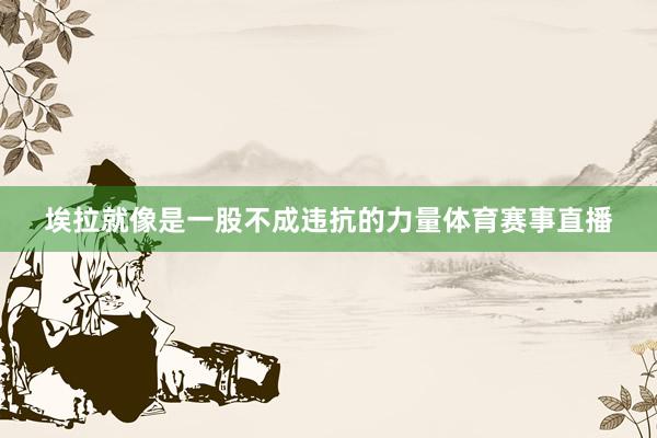 埃拉就像是一股不成违抗的力量体育赛事直播