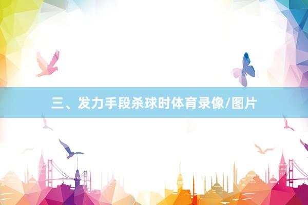 三、发力手段杀球时体育录像/图片