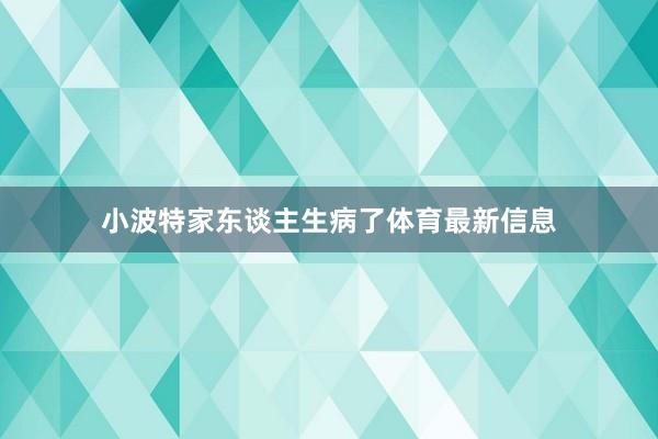 小波特家东谈主生病了体育最新信息