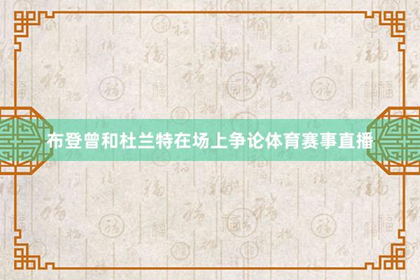 布登曾和杜兰特在场上争论体育赛事直播