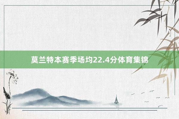 莫兰特本赛季场均22.4分体育集锦
