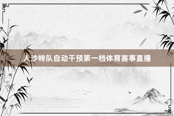 人沙特队自动干预第一档体育赛事直播