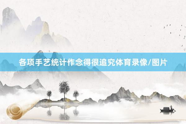 各项手艺统计作念得很追究体育录像/图片