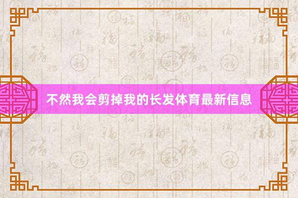 不然我会剪掉我的长发体育最新信息