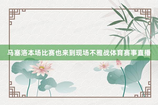 马塞洛本场比赛也来到现场不雅战体育赛事直播