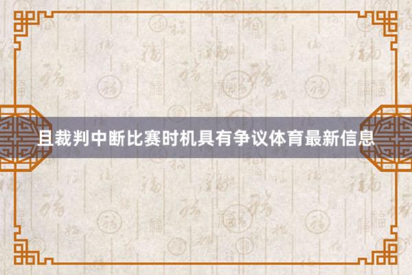 且裁判中断比赛时机具有争议体育最新信息