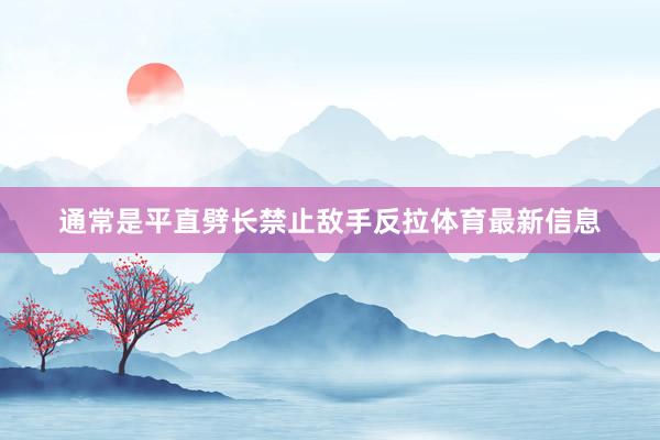 通常是平直劈长禁止敌手反拉体育最新信息