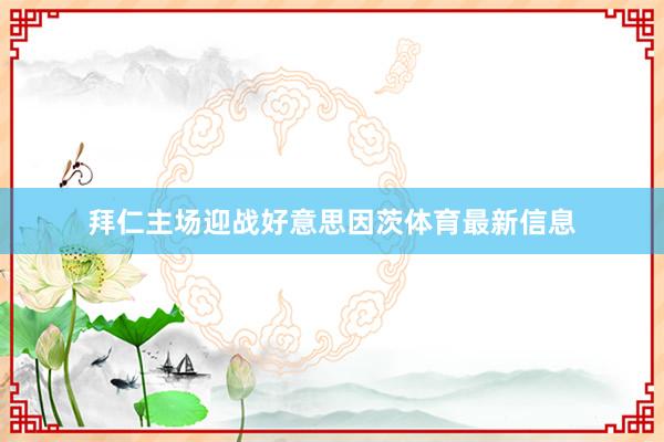 拜仁主场迎战好意思因茨体育最新信息