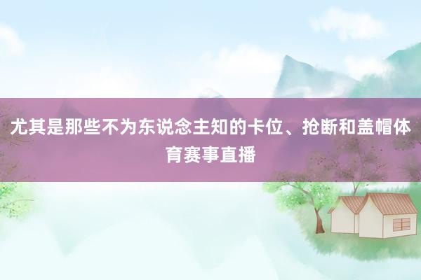 尤其是那些不为东说念主知的卡位、抢断和盖帽体育赛事直播