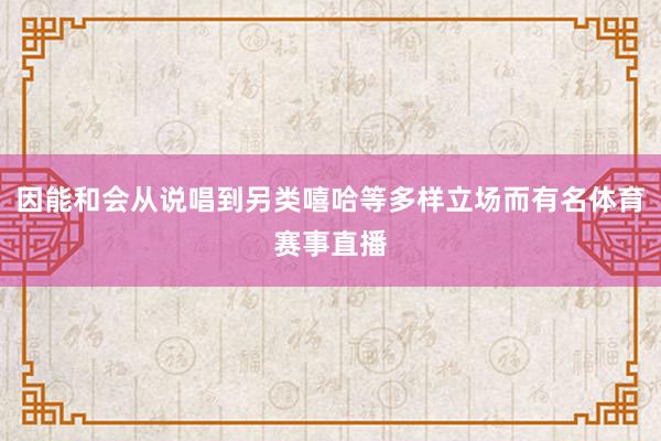 因能和会从说唱到另类嘻哈等多样立场而有名体育赛事直播