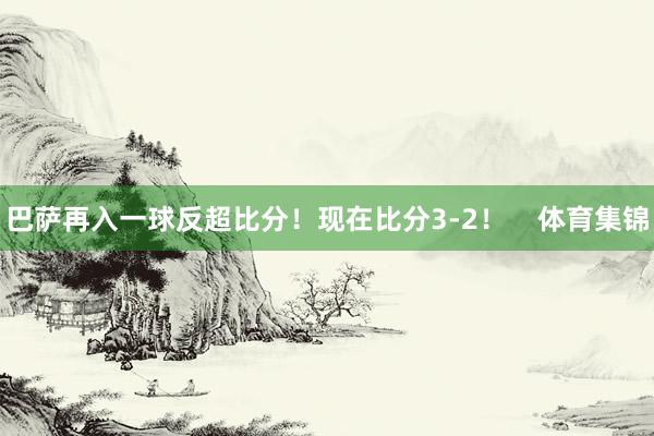 巴萨再入一球反超比分！现在比分3-2！    体育集锦