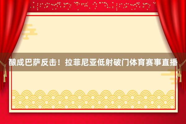 酿成巴萨反击！拉菲尼亚低射破门体育赛事直播