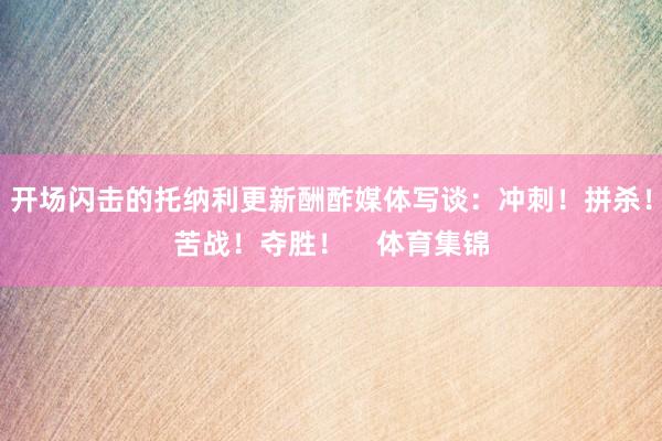 开场闪击的托纳利更新酬酢媒体写谈：冲刺！拼杀！苦战！夺胜！    体育集锦