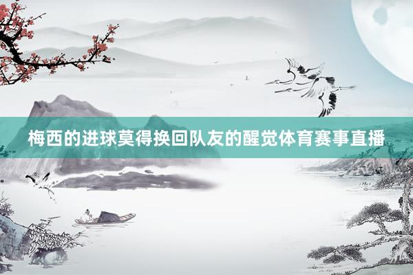 梅西的进球莫得换回队友的醒觉体育赛事直播