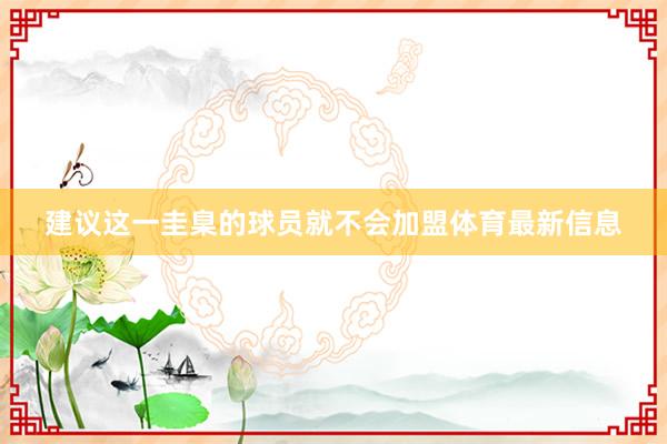 建议这一圭臬的球员就不会加盟体育最新信息
