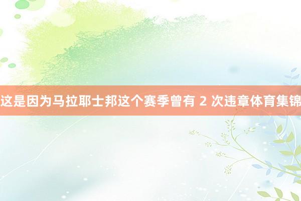这是因为马拉耶士邦这个赛季曾有 2 次违章体育集锦