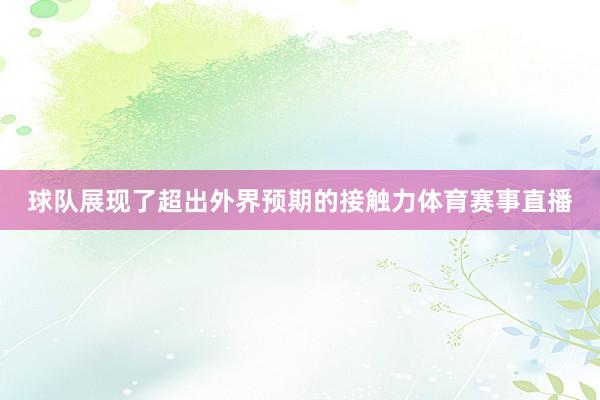 球队展现了超出外界预期的接触力体育赛事直播