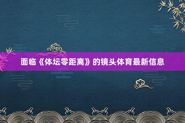 面临《体坛零距离》的镜头体育最新信息