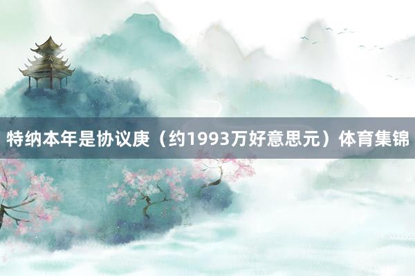 特纳本年是协议庚（约1993万好意思元）体育集锦