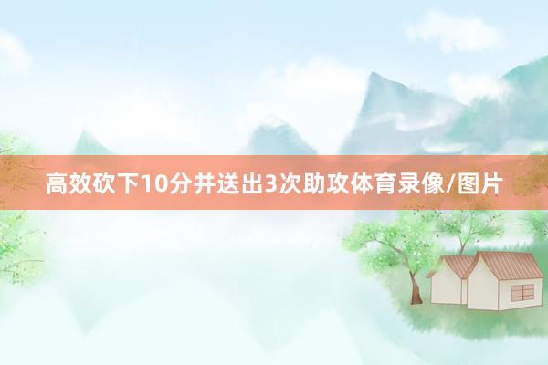 高效砍下10分并送出3次助攻体育录像/图片