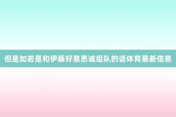 但是如若是和伊藤好意思诚组队的话体育最新信息