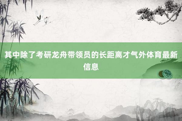 其中除了考研龙舟带领员的长距离才气外体育最新信息