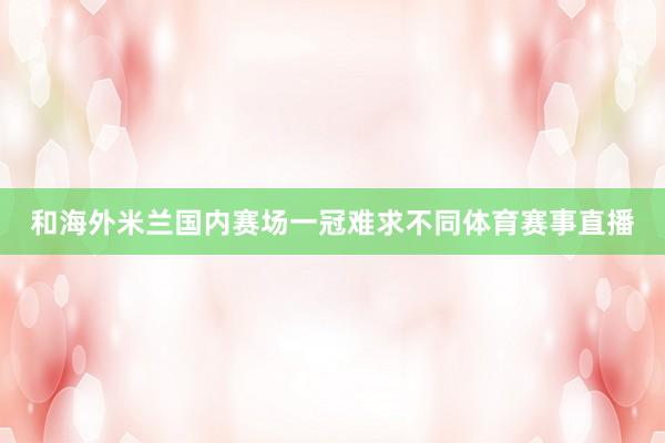 和海外米兰国内赛场一冠难求不同体育赛事直播