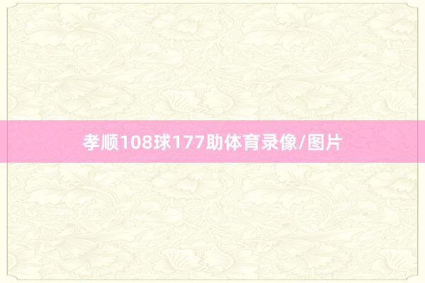 孝顺108球177助体育录像/图片
