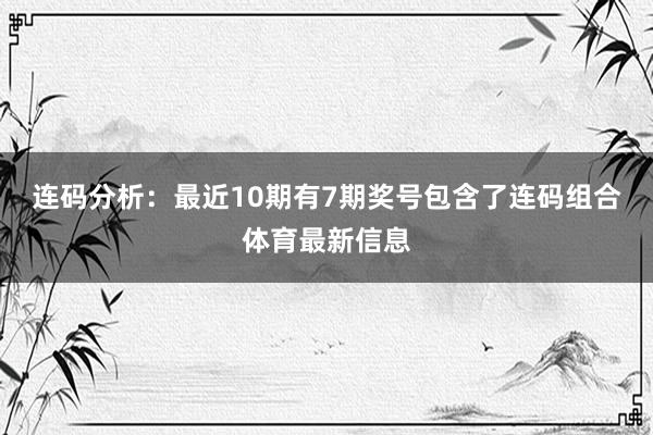 连码分析：最近10期有7期奖号包含了连码组合体育最新信息