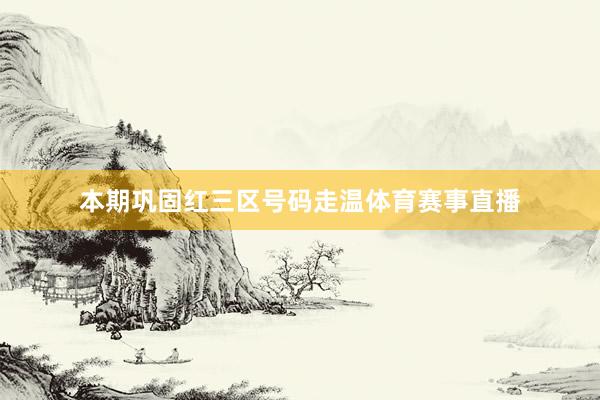 本期巩固红三区号码走温体育赛事直播