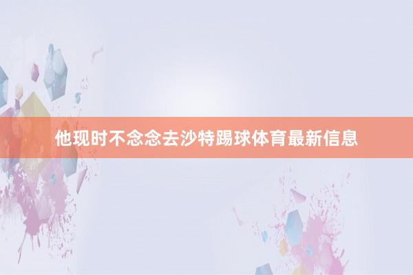 他现时不念念去沙特踢球体育最新信息