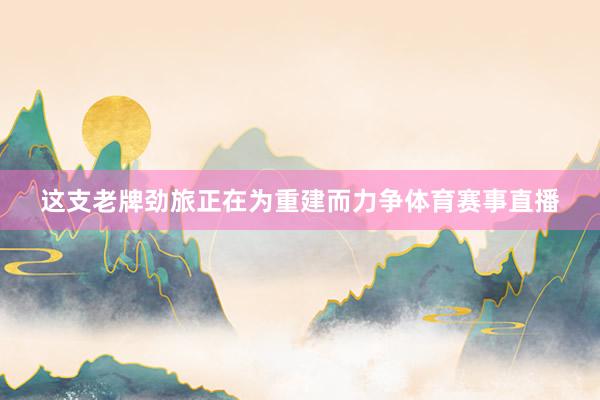 这支老牌劲旅正在为重建而力争体育赛事直播