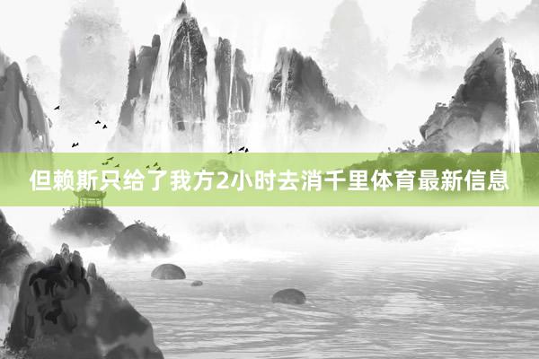 但赖斯只给了我方2小时去消千里体育最新信息
