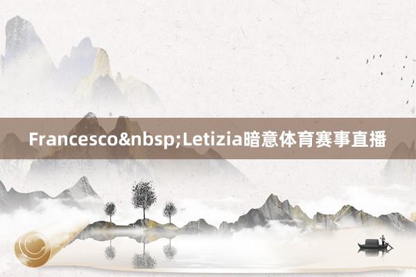Francesco&nbsp;Letizia暗意体育赛事直播