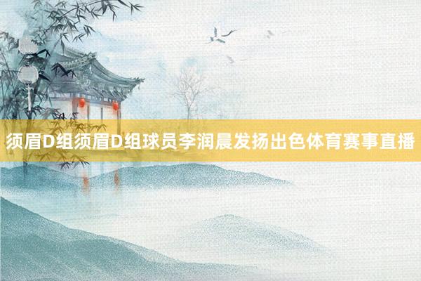 须眉D组　　须眉D组球员李润晨发扬出色体育赛事直播
