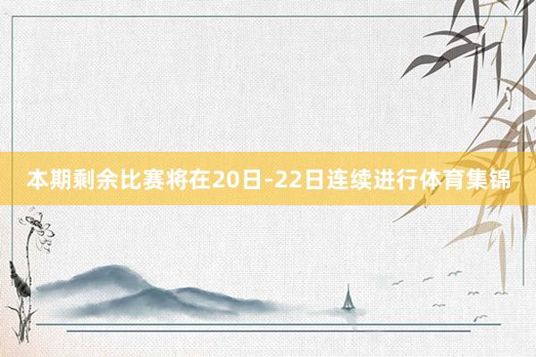 本期剩余比赛将在20日-22日连续进行体育集锦