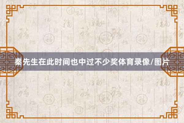 秦先生在此时间也中过不少奖体育录像/图片