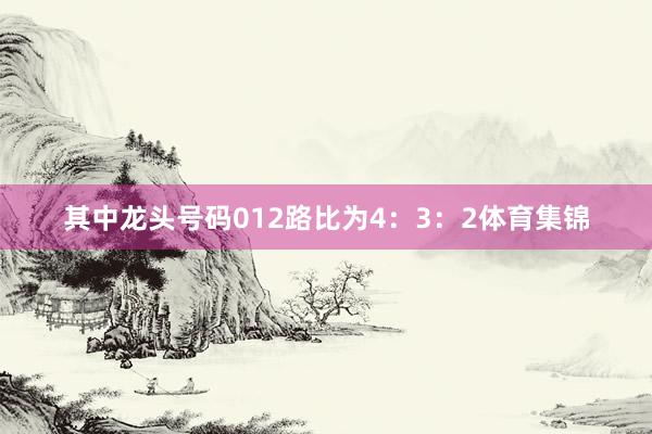 其中龙头号码012路比为4：3：2体育集锦