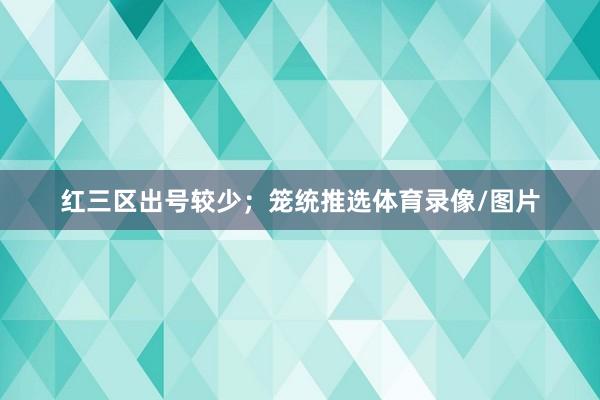 红三区出号较少；　　笼统推选体育录像/图片